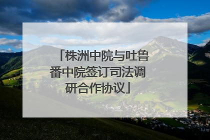株洲中院与吐鲁番中院签订司法调研合作协议