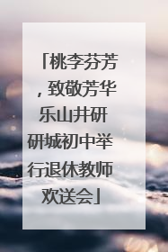 桃李芬芳，致敬芳华 乐山井研研城初中举行退休教师欢送会