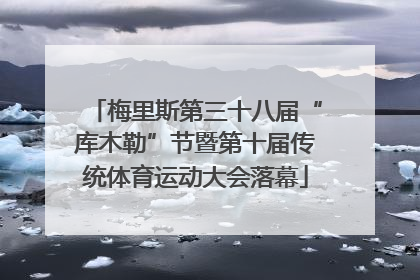 梅里斯第三十八届“库木勒”节暨第十届传统体育运动大会落幕