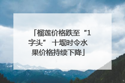 榴莲价格跌至“1字头” 十堰时令水果价格持续下降