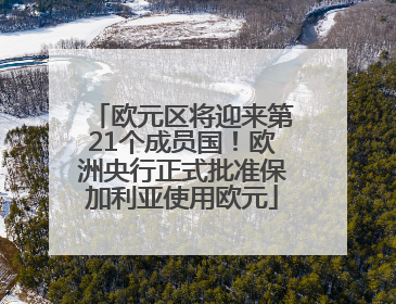 欧元区将迎来第21个成员国！欧洲央行正式批准保加利亚使用欧元