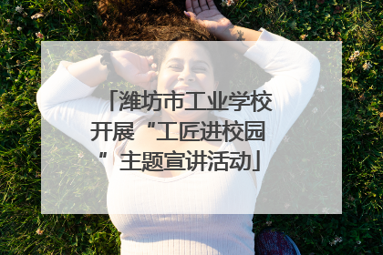 潍坊市工业学校开展“工匠进校园”主题宣讲活动