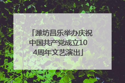 潍坊昌乐举办庆祝中国共产党成立104周年文艺演出