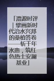 澧源时评｜擘画新时代治水兴邦的桑植答卷——斩千年水患，筑红色热土安澜基业