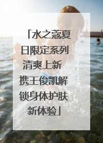 水之蔻夏日限定系列清爽上新 携王俊凯解锁身体护肤新体验