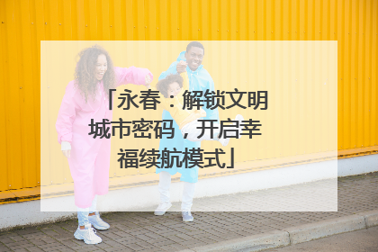 永春：解锁文明城市密码，开启幸福续航模式