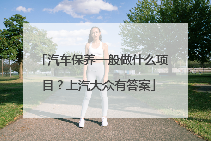 汽车保养一般做什么项目？上汽大众有答案