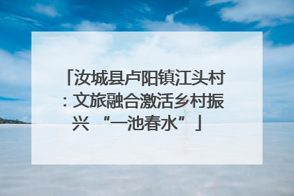 汝城县卢阳镇江头村：文旅融合激活乡村振兴 “一池春水”