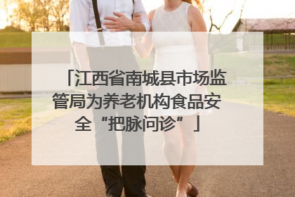 江西省南城县市场监管局为养老机构食品安全“把脉问诊”