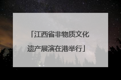 江西省非物质文化遗产展演在港举行