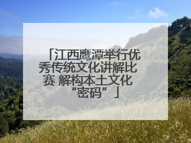 江西鹰潭举行优秀传统文化讲解比赛 解构本土文化“密码”