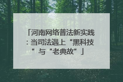 河南网络普法新实践：当司法遇上“黑科技”与“老典故”