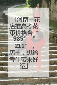河南一花店推高考花束价格含“985”“211”，店主：想给考生带来好运