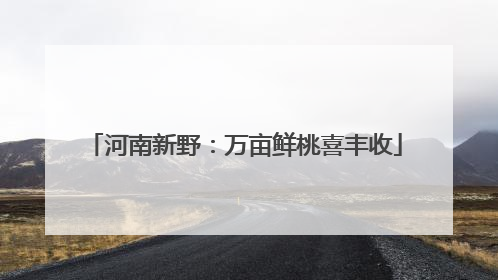 河南新野：万亩鲜桃喜丰收