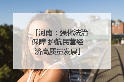 河南：强化法治保障 护航民营经济高质量发展