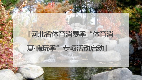 河北省体育消费季“体育消夏·嗨玩季”专项活动启动