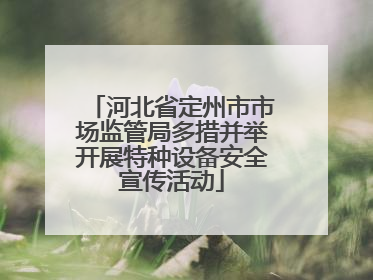 河北省定州市市场监管局多措并举开展特种设备安全宣传活动