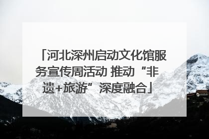 河北深州启动文化馆服务宣传周活动 推动“非遗+旅游”深度融合