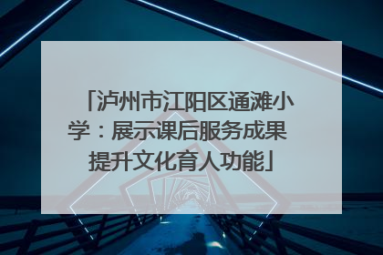 泸州市江阳区通滩小学：展示课后服务成果 提升文化育人功能
