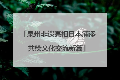 泉州非遗亮相日本浦添 共绘文化交流新篇