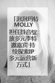 泡泡玛特MOLLY担任抖音绽放多元季特邀嘉宾 持续探索IP多元运营新方式