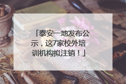 泰安一地发布公示，这7家校外培训机构拟注销！