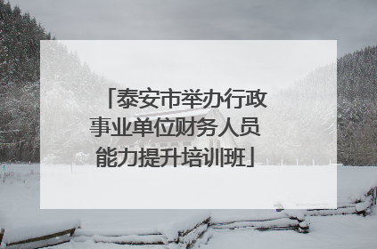 泰安市举办行政事业单位财务人员能力提升培训班