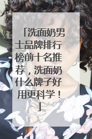 洗面奶男士品牌排行榜前十名推荐，洗面奶什么牌子好用更科学！