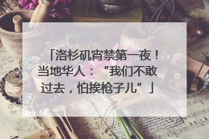 洛杉矶宵禁第一夜！当地华人：“我们不敢过去，怕挨枪子儿”