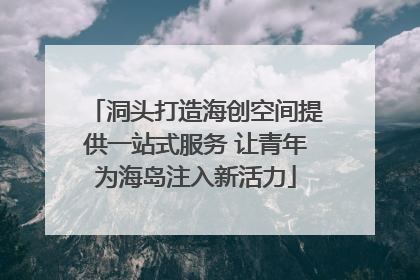 洞头打造海创空间提供一站式服务 让青年为海岛注入新活力