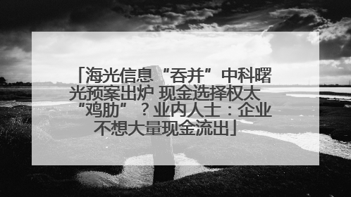 海光信息“吞并”中科曙光预案出炉 现金选择权太“鸡肋”？业内人士：企业不想大量现金流出