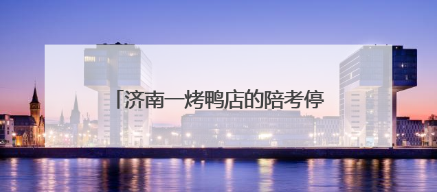 济南一烤鸭店的陪考停业告示火了，称“种了18年的枣树要打枣”，还祝考生“鸭”的全对