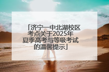济宁一中北湖校区考点关于2025年夏季高考与等级考试的温馨提示