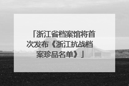 浙江省档案馆将首次发布《浙江抗战档案珍品名单》