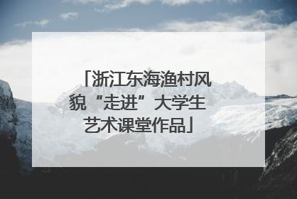 浙江东海渔村风貌“走进”大学生艺术课堂作品