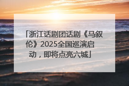 浙江话剧团话剧《马叙伦》2025全国巡演启动，即将点亮六城