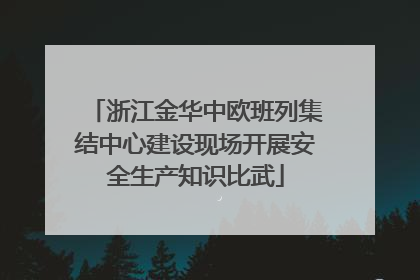 浙江金华中欧班列集结中心建设现场开展安全生产知识比武