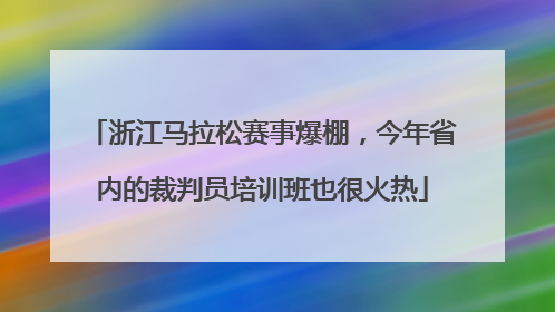 浙江马拉松赛事爆棚，今年省内的裁判员培训班也很火热