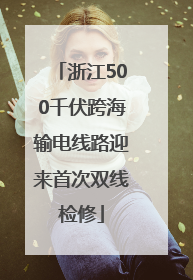 浙江500千伏跨海输电线路迎来首次双线检修