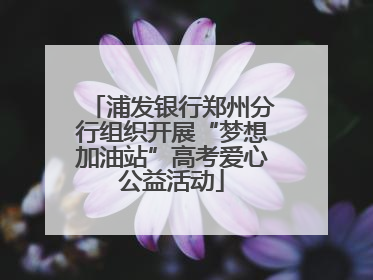 浦发银行郑州分行组织开展“梦想加油站”高考爱心公益活动