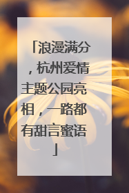 浪漫满分，杭州爱情主题公园亮相，一路都有甜言蜜语