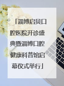 淄博启贝口腔医院开诊盛典暨淄博口腔健康科普馆启幕仪式举行