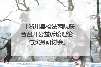 淅川县检法两院联合召开公益诉讼理论与实务研讨会