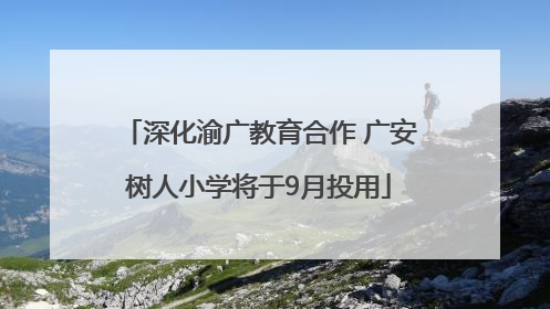 深化渝广教育合作 广安树人小学将于9月投用
