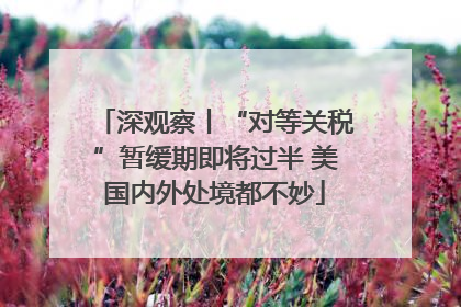 深观察丨“对等关税”暂缓期即将过半 美国内外处境都不妙