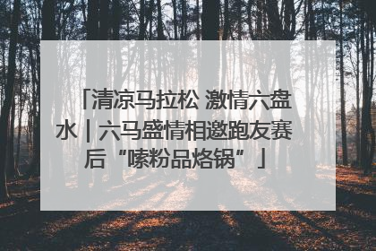 清凉马拉松 激情六盘水｜六马盛情相邀跑友赛后“嗦粉品烙锅”