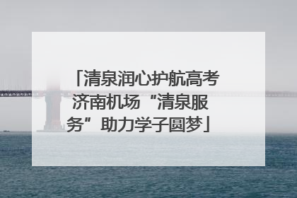 清泉润心护航高考 济南机场“清泉服务”助力学子圆梦