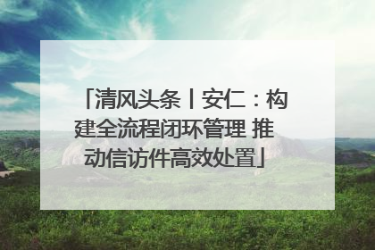 清风头条丨安仁：构建全流程闭环管理 推动信访件高效处置