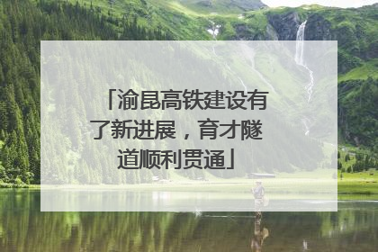 渝昆高铁建设有了新进展，育才隧道顺利贯通