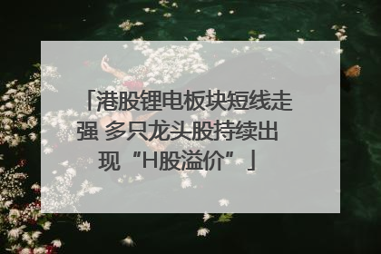 港股锂电板块短线走强 多只龙头股持续出现“H股溢价”